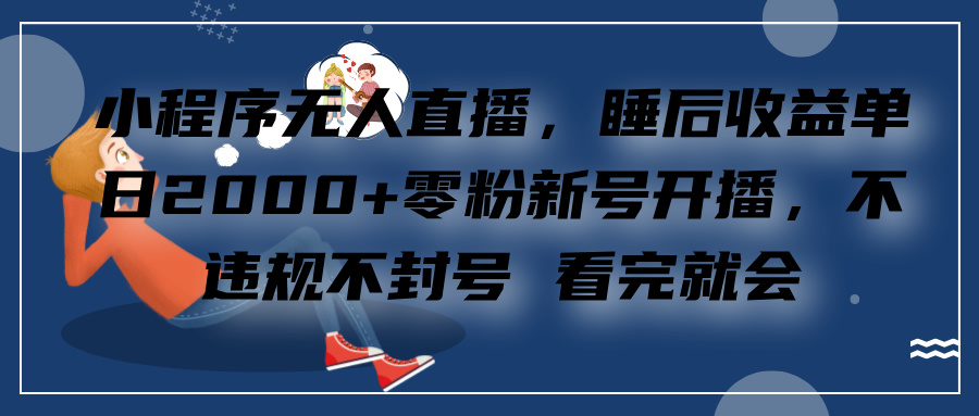 小程序无人直播，零粉新号开播，不违规不封号 看完就会+睡后收益单日2000创富副业网-网创项目资源站-副业项目-创业项目-搞钱项目创富副业网