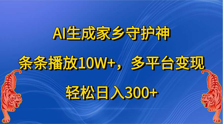 AI生成家乡守护神，条条播放10W+，轻松日入300+，多平台变现创富副业网-网创项目资源站-副业项目-创业项目-搞钱项目创富副业网