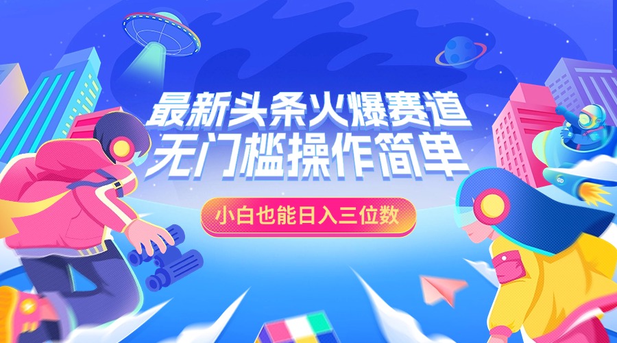 最新头条火爆赛道，小白也能日入三位数，无门槛操作简单创富副业网-网创项目资源站-副业项目-创业项目-搞钱项目创富副业网