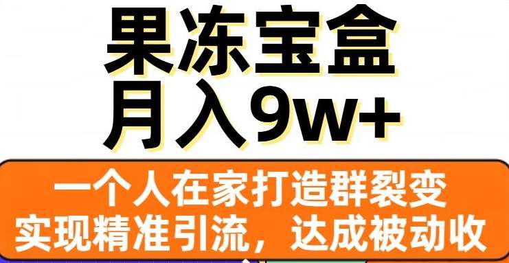 果冻宝盒，通过精准引流和裂变群，实现被动收入，日入3000+创富副业网-网创项目资源站-副业项目-创业项目-搞钱项目创富副业网