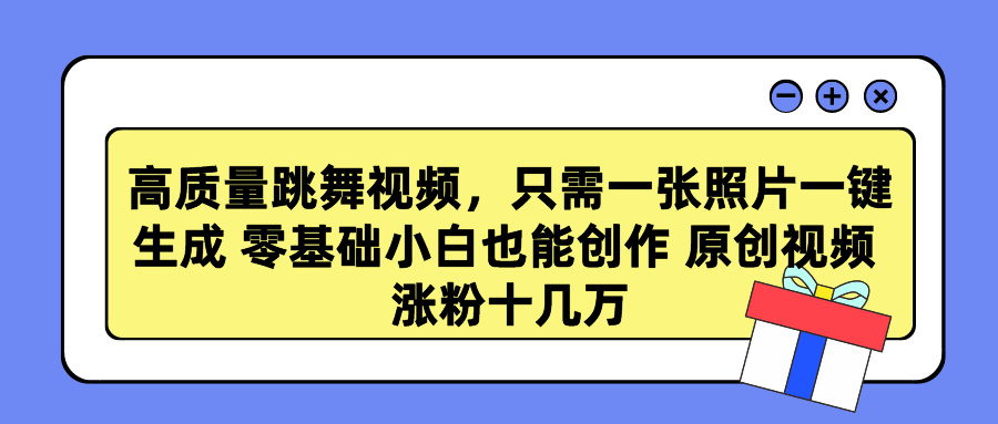 高质量跳舞视频，只需一张照片一键生成 零基础小白也能创作 原创视频 涨粉十几万创富副业网-网创项目资源站-副业项目-创业项目-搞钱项目创富副业网