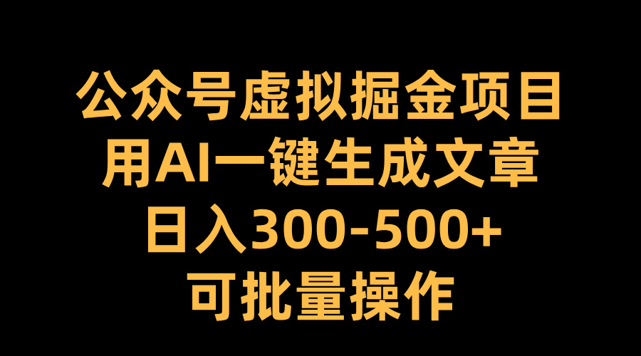 公众号虚拟掘金项目，用AI一键生成文章，日入300-500+可批量操作创富副业网-网创项目资源站-副业项目-创业项目-搞钱项目创富副业网