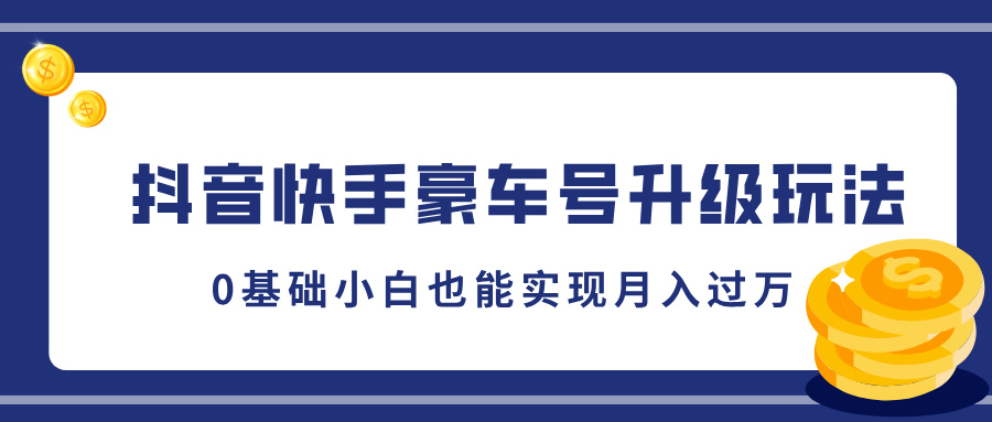 抖音快手豪车号升级玩法，5分钟一条作品，0基础小白也能实现月入过万创富副业网-网创项目资源站-副业项目-创业项目-搞钱项目创富副业网