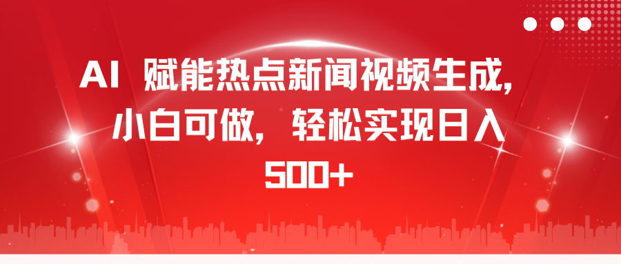 AI 赋能热点新闻视频生成，小白可做，轻松实现日入 500+创富副业网-网创项目资源站-副业项目-创业项目-搞钱项目创富副业网