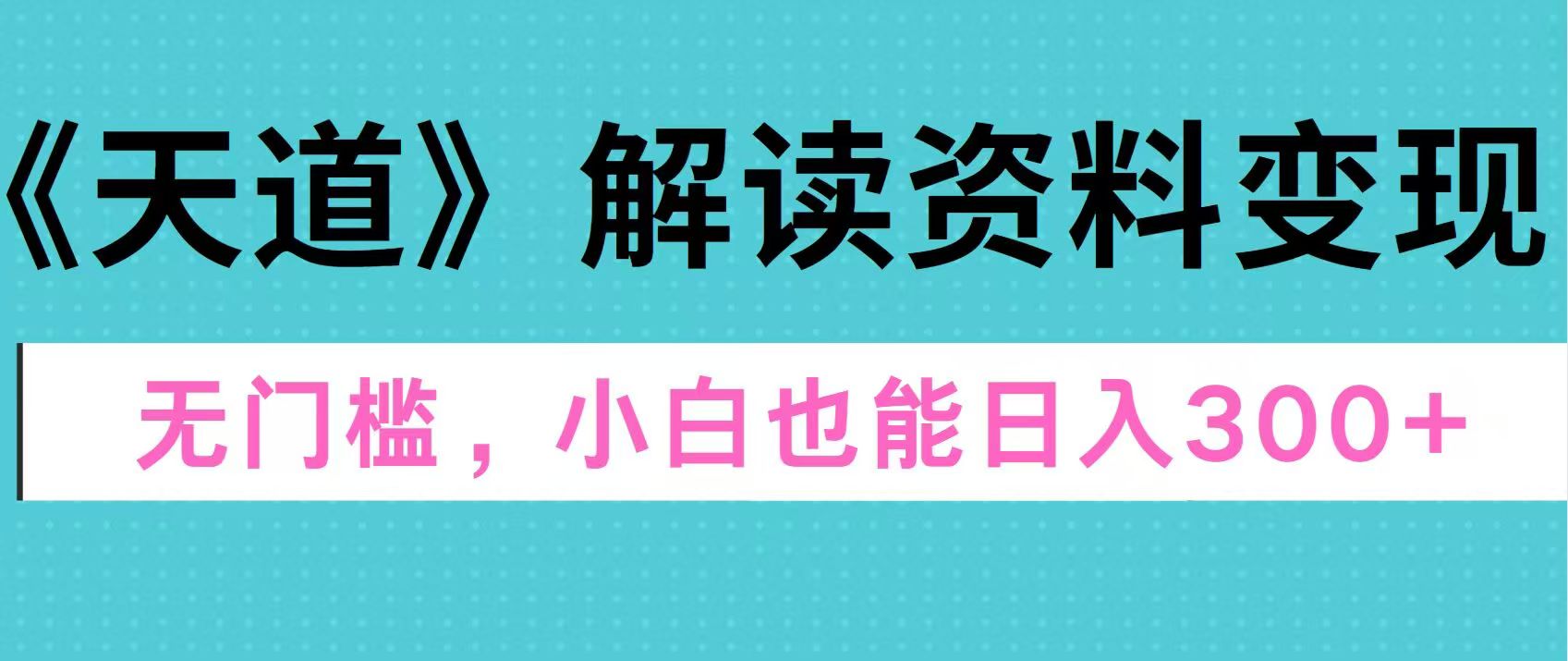 天道解读资料变现，无门槛，小白也能快速上手，稳定日入300+创富副业网-网创项目资源站-副业项目-创业项目-搞钱项目创富副业网