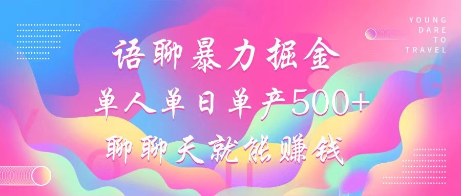 语聊暴力掘金，聊聊天就能赚钱，单人单日单产500+，小白也能无脑做，创富副业网-网创项目资源站-副业项目-创业项目-搞钱项目创富副业网