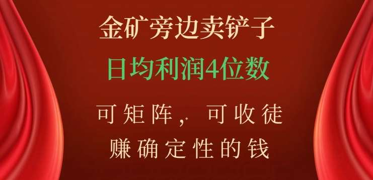 金矿旁边卖铲子，赚确定性的钱，可矩阵，可收徒，日均利润4位数不是梦创富副业网-网创项目资源站-副业项目-创业项目-搞钱项目创富副业网