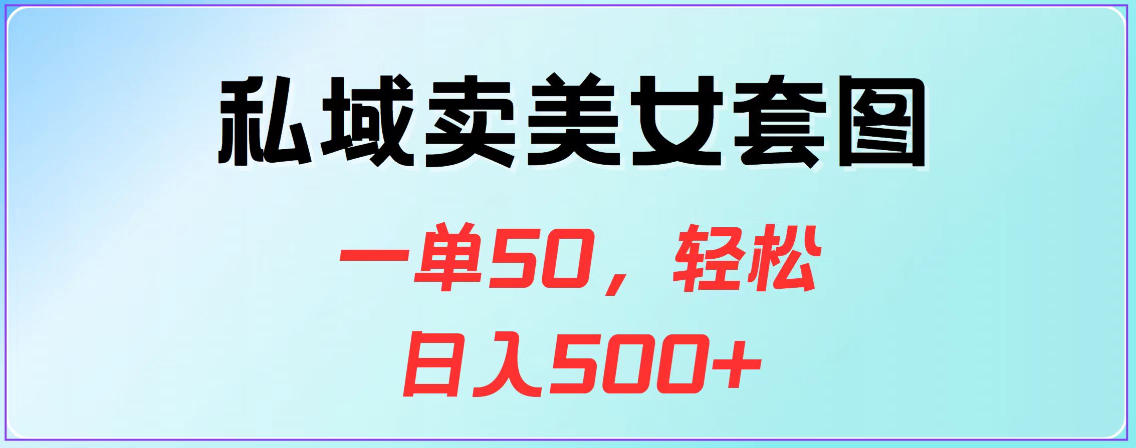 私域卖美女套图，一单50，轻松日入500+创富副业网-网创项目资源站-副业项目-创业项目-搞钱项目创富副业网