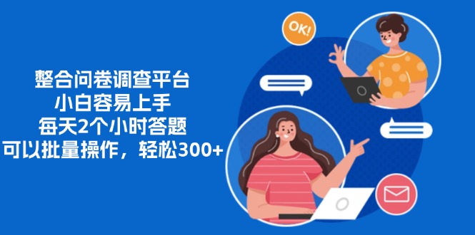 整合问卷调查平台，小白容易上手，每天2个小时答题，可以批量操作，轻松300+创富副业网-网创项目资源站-副业项目-创业项目-搞钱项目创富副业网