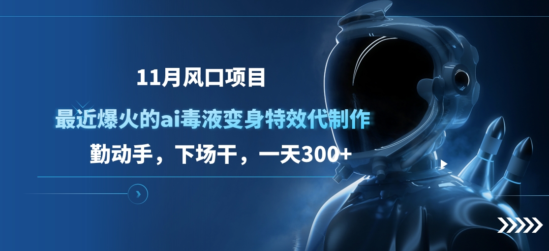 11月风口项目，最近爆火的ai毒液变身特效代制作，勤动手，下场干，一天300+创富副业网-网创项目资源站-副业项目-创业项目-搞钱项目创富副业网