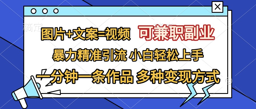 图片+文案=视频，可兼职副业，精准暴力引流，一分钟一条作品，小白轻松上手，多种变现方式创富副业网-网创项目资源站-副业项目-创业项目-搞钱项目创富副业网