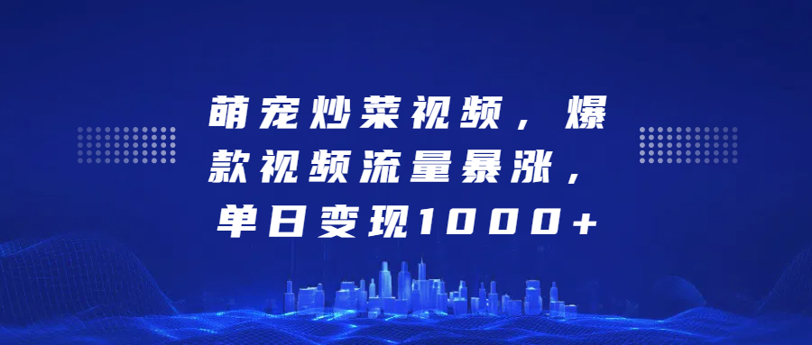 萌宠炒菜视频，爆款视频流量暴涨，单日变现1000+创富副业网-网创项目资源站-副业项目-创业项目-搞钱项目创富副业网