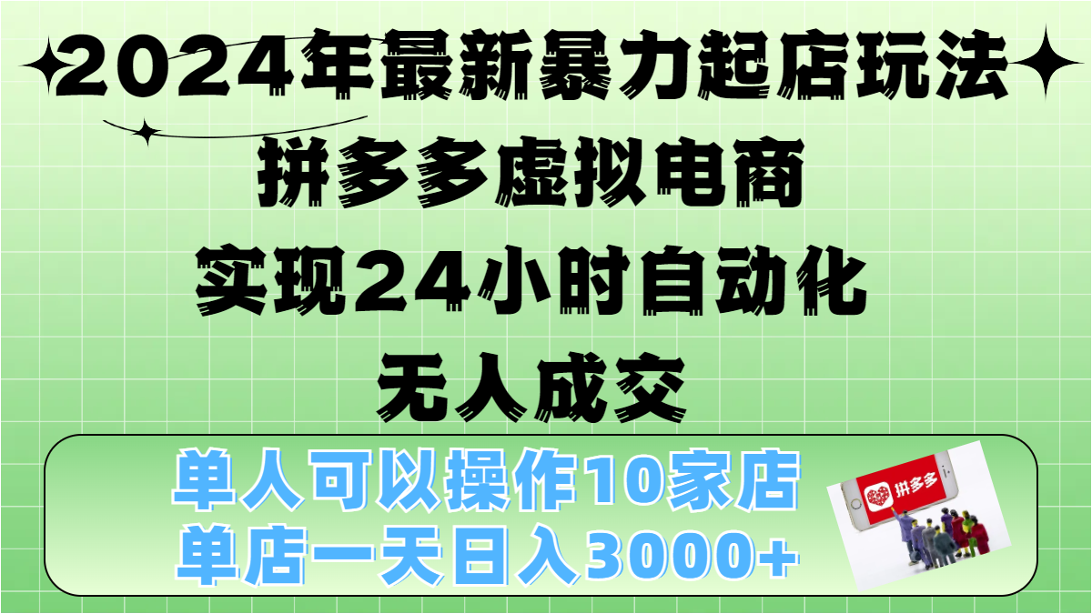 2024年最新暴力起店玩法，拼多多虚拟电商，实现24小时自动化无人成交，单人可以操作10家店，单店日入3000+创富副业网-网创项目资源站-副业项目-创业项目-搞钱项目创富副业网