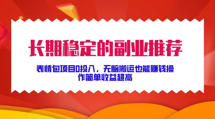 长期稳定的副业推荐！表情包项目0投入，无脑搬运也能赚钱，操作简单收益超高创富副业网-网创项目资源站-副业项目-创业项目-搞钱项目创富副业网