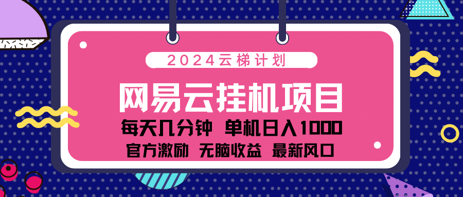 2024 11月份最新网易云云挂机项目！日入1000无脑收益！创富副业网-网创项目资源站-副业项目-创业项目-搞钱项目创富副业网