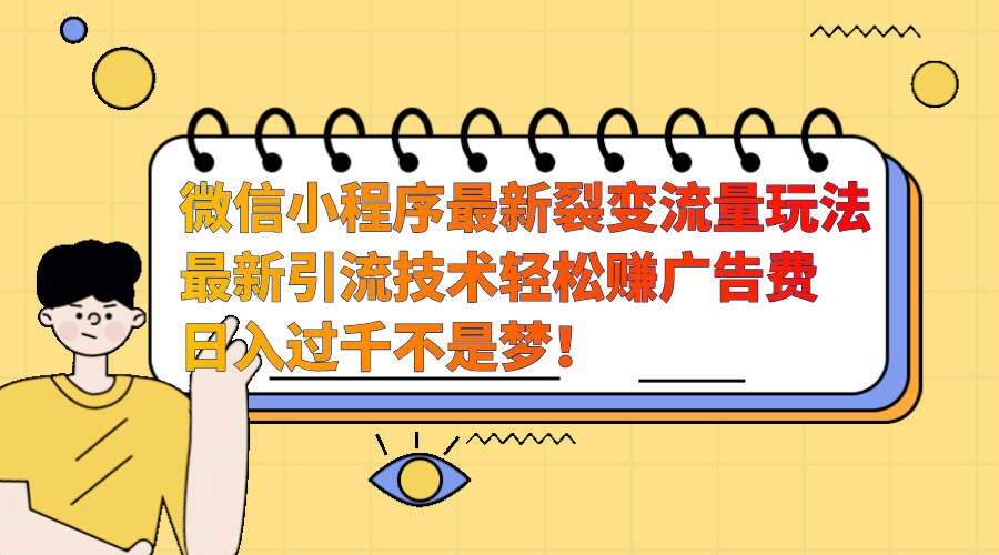 微信小程序最新裂变流量玩法，最新引流技术收益高轻松赚广告费，日入过千创富副业网-网创项目资源站-副业项目-创业项目-搞钱项目创富副业网