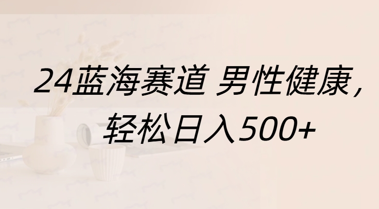 蓝海赛道 男性健康，轻松日入500+创富副业网-网创项目资源站-副业项目-创业项目-搞钱项目创富副业网