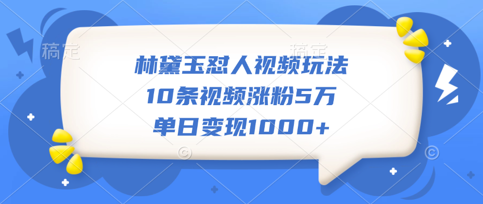 林黛玉怼人视频玩法，10条视频涨粉5万，单日变现1000+创富副业网-网创项目资源站-副业项目-创业项目-搞钱项目创富副业网