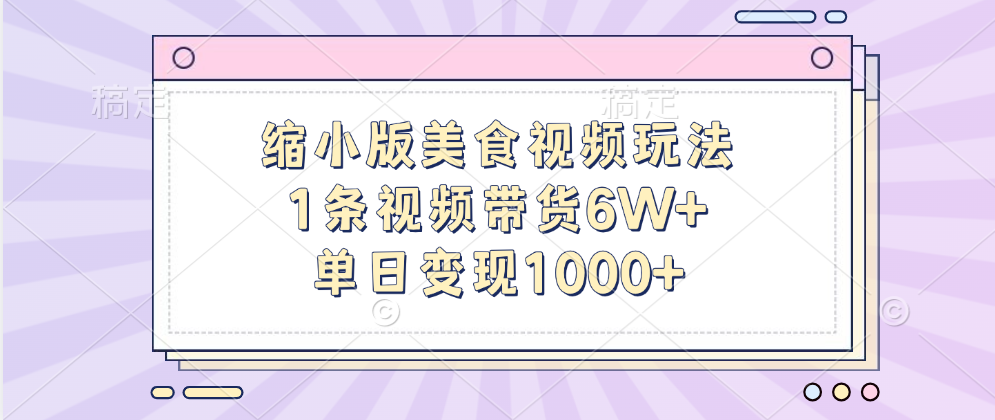 缩小版美食视频玩法，1条视频带货6W+，单日变现1000+创富副业网-网创项目资源站-副业项目-创业项目-搞钱项目创富副业网