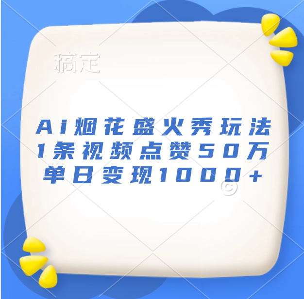 最新Ai烟花盛火秀玩法，1条视频点赞50万，单日变现1000+创富副业网-网创项目资源站-副业项目-创业项目-搞钱项目创富副业网
