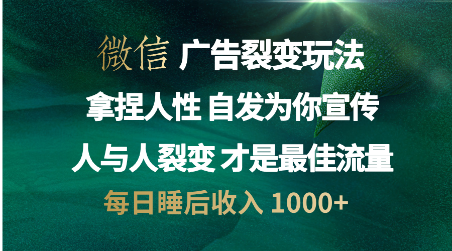 微信广告裂变法 操控人性 自发为你免费宣传 人与人的裂变才是最佳流量 单日睡后收入 1000+创富副业网-网创项目资源站-副业项目-创业项目-搞钱项目创富副业网