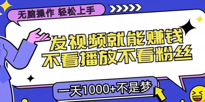 无脑操作，只要发视频就能赚钱？不看播放不看粉丝，小白轻松上手，一天1000+创富副业网-网创项目资源站-副业项目-创业项目-搞钱项目创富副业网