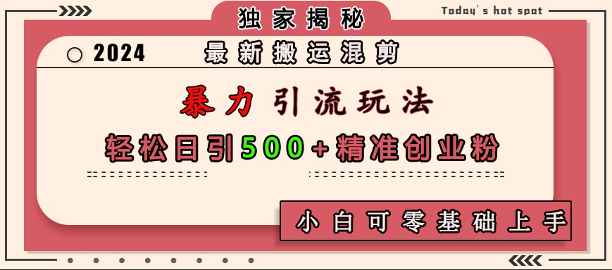 最新搬运混剪暴力引流玩法，轻松日引500+精准创业粉，小白可零基础上手创富副业网-网创项目资源站-副业项目-创业项目-搞钱项目创富副业网
