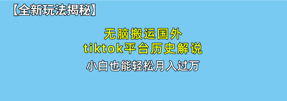 【全新玩法揭秘】无脑搬运国外tiktok历史解说，月入过万绝不是梦创富副业网-网创项目资源站-副业项目-创业项目-搞钱项目创富副业网