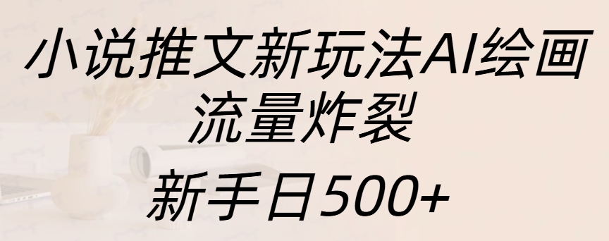 小说推文新玩法AI绘画，流量炸裂，新手日入500+创富副业网-网创项目资源站-副业项目-创业项目-搞钱项目创富副业网
