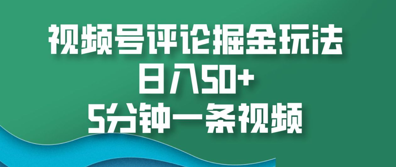 视频号评论掘金玩法，日入50+，5分钟一条视频！创富副业网-网创项目资源站-副业项目-创业项目-搞钱项目创富副业网