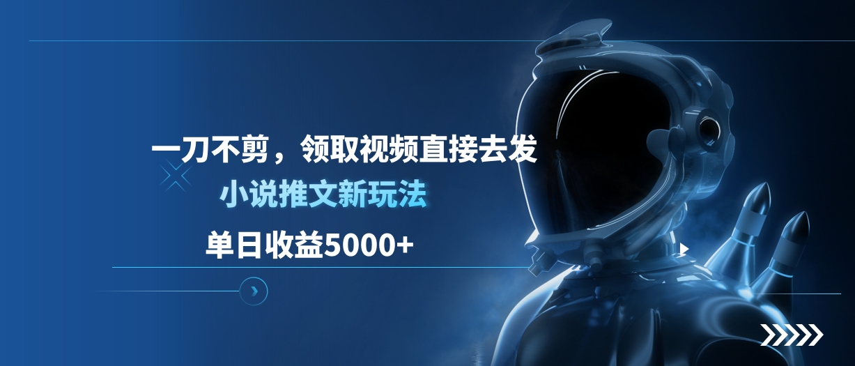 单日收益5000+，小说推文新玩法，一刀不剪，领取视频直接去发创富副业网-网创项目资源站-副业项目-创业项目-搞钱项目创富副业网