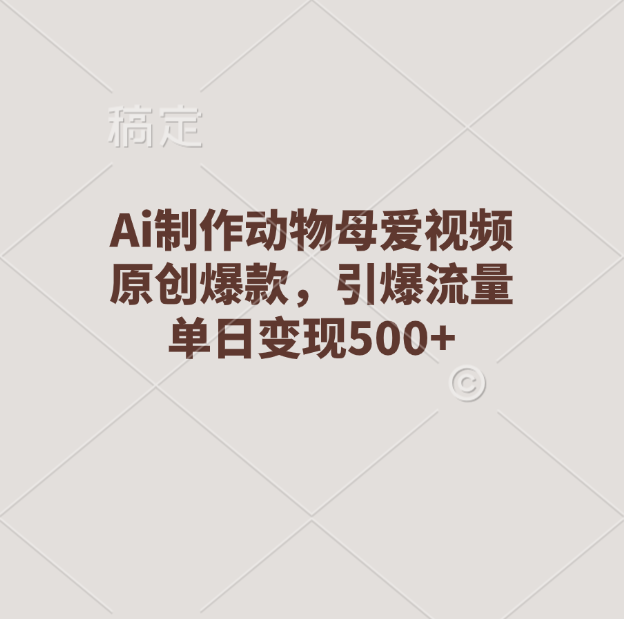 Ai制作动物母爱视频，原创爆款，引爆流量，单日变现500+创富副业网-网创项目资源站-副业项目-创业项目-搞钱项目创富副业网