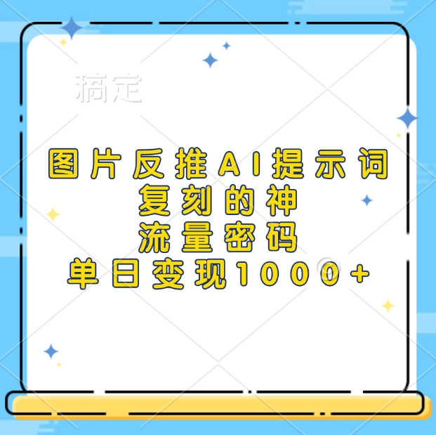 图片反推AI提示词，复刻的神，流量密码，单日变现1000+创富副业网-网创项目资源站-副业项目-创业项目-搞钱项目创富副业网