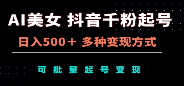 AI美女抖音千粉起号玩法，日入500＋，多种变现方式，可批量矩阵起号出售！创富副业网-网创项目资源站-副业项目-创业项目-搞钱项目创富副业网