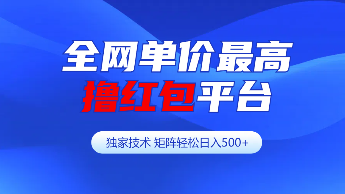 全网公认单价最高撸红包平台-矩阵轻松日入500+创富副业网-网创项目资源站-副业项目-创业项目-搞钱项目创富副业网
