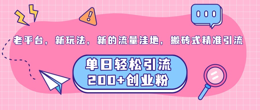 老平台，新玩法，新的流量洼地，搬砖式精准引流，单日轻松引流200+创业粉创富副业网-网创项目资源站-副业项目-创业项目-搞钱项目创富副业网