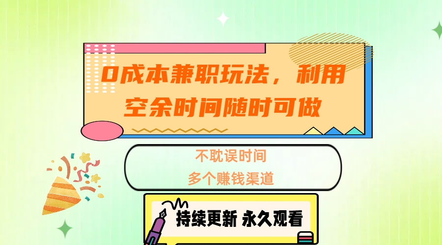 0成本兼职玩法，利用空余时间随时可做，不耽误时间，多个赚钱渠道创富副业网-网创项目资源站-副业项目-创业项目-搞钱项目创富副业网