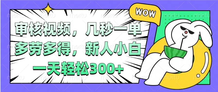 视频审核项目，几秒一单，多劳多得，新人小白一天轻松300+创富副业网-网创项目资源站-副业项目-创业项目-搞钱项目创富副业网