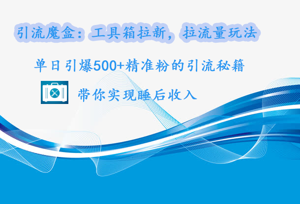 引流魔盒：工具箱拉新，拉流量玩法，单日引爆500+精准粉的引流秘籍，带你实现睡后收入创富副业网-网创项目资源站-副业项目-创业项目-搞钱项目创富副业网