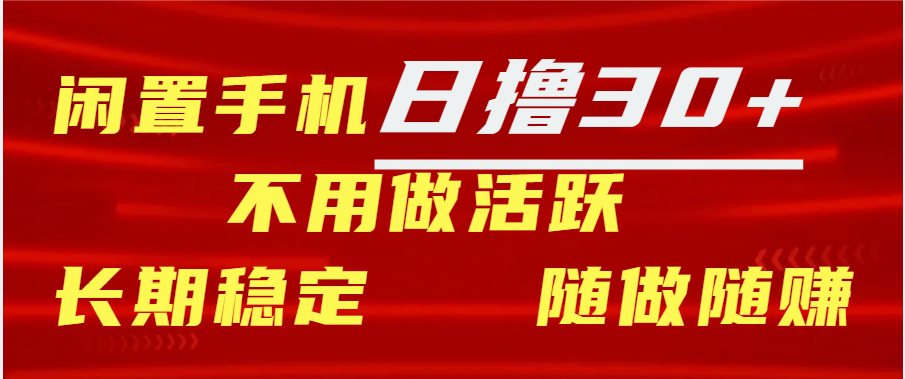 闲置手机日撸30+天 不用做活跃 长期稳定   随做随赚创富副业网-网创项目资源站-副业项目-创业项目-搞钱项目创富副业网