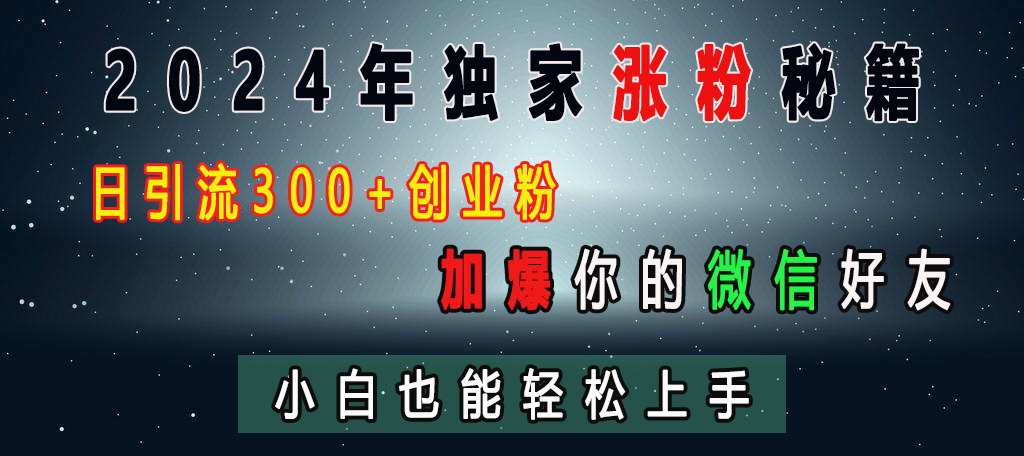2024年独家涨粉秘籍，日引流300+创业粉，加爆你的微信好友，小白也能轻松上手创富副业网-网创项目资源站-副业项目-创业项目-搞钱项目创富副业网