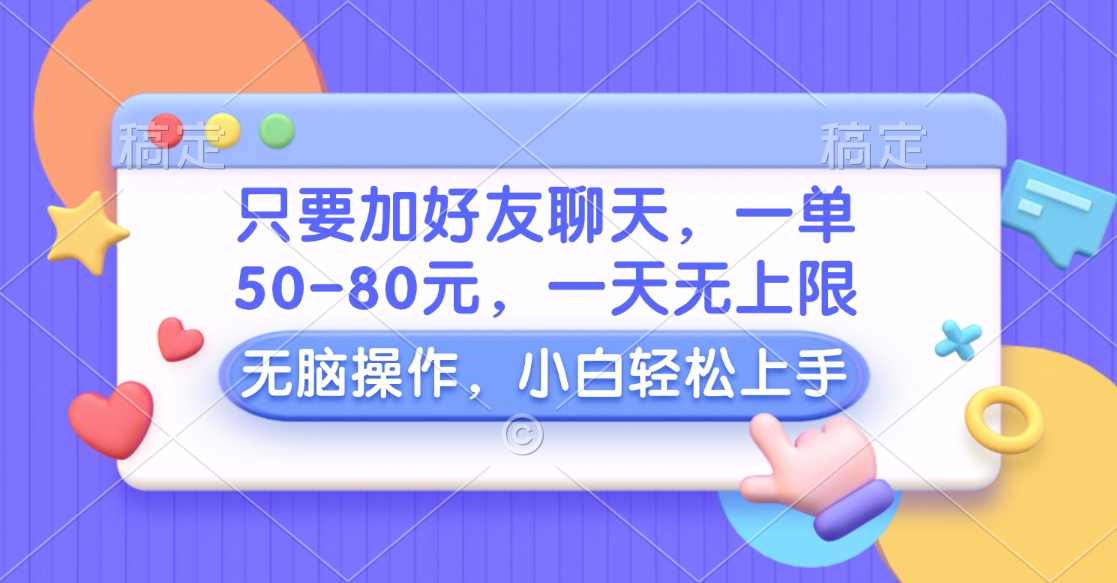 只要加好友聊天，一单50-80元，一天无上限，能做多少看你懒不懒，无脑操作创富副业网-网创项目资源站-副业项目-创业项目-搞钱项目创富副业网