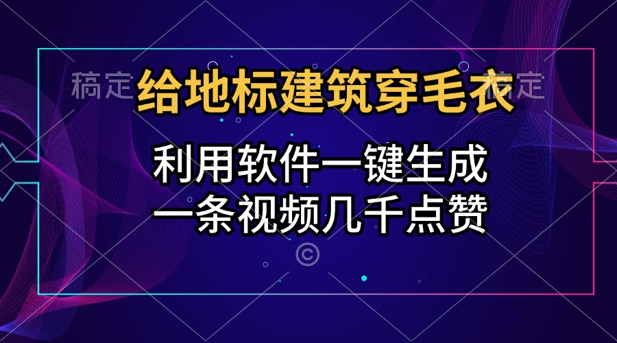 给地标建筑穿毛衣，利用软件一键生成，一条视频几千点赞，涨粉变现两不误创富副业网-网创项目资源站-副业项目-创业项目-搞钱项目创富副业网