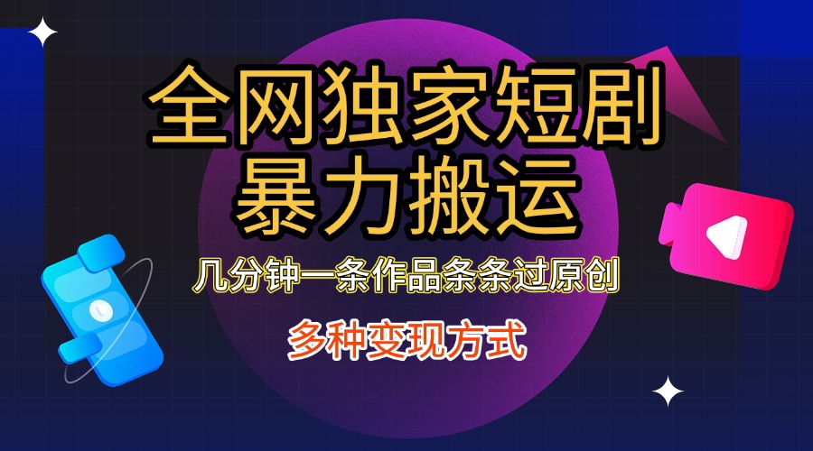 全网独家短剧暴力搬运，只需要几分钟一条作品条条过原创，多种变现方式创富副业网-网创项目资源站-副业项目-创业项目-搞钱项目创富副业网