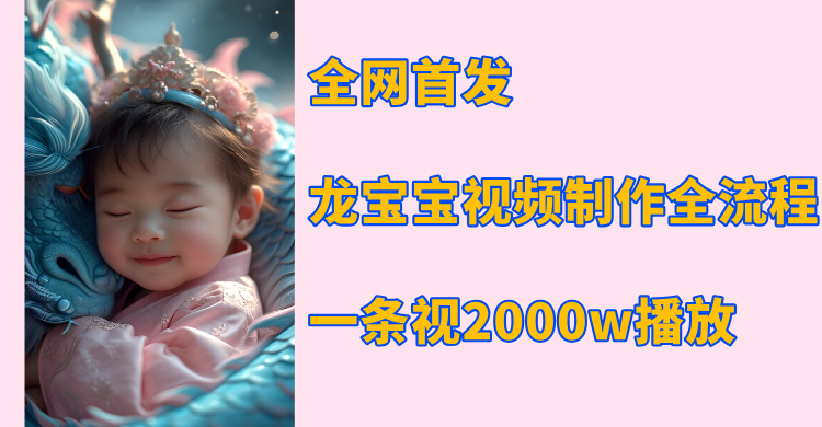 全网首发，龙宝宝视频制作教程，一条视频2000w播放创富副业网-网创项目资源站-副业项目-创业项目-搞钱项目创富副业网