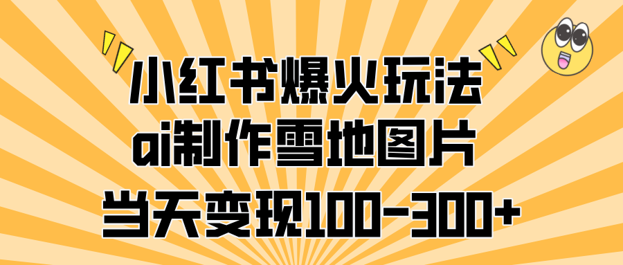 小红书爆火玩法，ai制作雪地图片，当天变现100-300+创富副业网-网创项目资源站-副业项目-创业项目-搞钱项目创富副业网