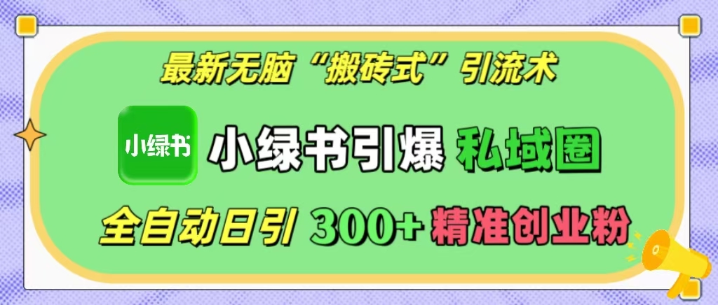 最新无脑“搬砖式”引流术，小绿书引爆私域圈，全自动日引300+精准创业粉！创富副业网-网创项目资源站-副业项目-创业项目-搞钱项目创富副业网