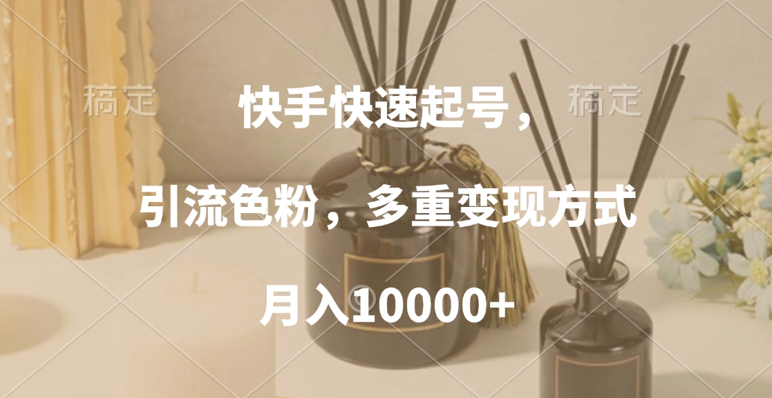 快手快速起号，引流色粉，多重变现方式，月入10000+创富副业网-网创项目资源站-副业项目-创业项目-搞钱项目创富副业网