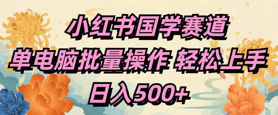 小红书国学赛道 单电脑批量操作 轻松上手 日入500+创富副业网-网创项目资源站-副业项目-创业项目-搞钱项目创富副业网