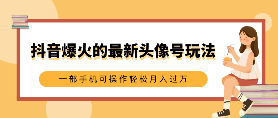 抖音爆火的最新头像号玩法，适合0基础小白，一部手机可操作轻松月入过万创富副业网-网创项目资源站-副业项目-创业项目-搞钱项目创富副业网